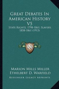 Cover image for Great Debates in American History V5: State Rights, 1798-1861; Slavery, 1858-1861 (1913)