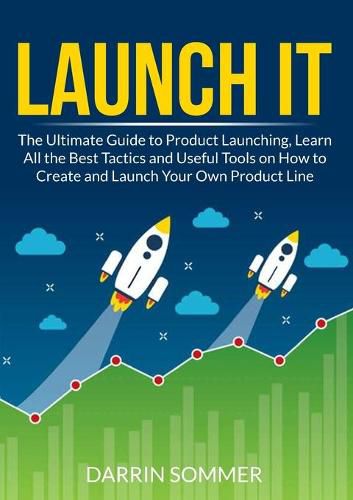 Cover image for Launch It: The Ultimate Guide to Product Launching, Learn All the Best Tactics and Useful Tools on How to Create and Launch Your Own Product Line