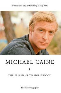 Cover image for The Elephant to Hollywood: Michael Caine's most up-to-date, definitive, bestselling autobiography