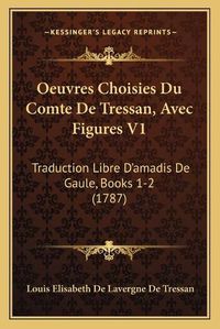 Cover image for Oeuvres Choisies Du Comte de Tressan, Avec Figures V1: Traduction Libre Da Acentsacentsa A-Acentsa Acentsamadis de Gaule, Books 1-2 (1787)