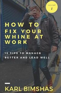 Cover image for How to Fix Your Whine at Work; 12 Tips to Manage Better and Lead Well