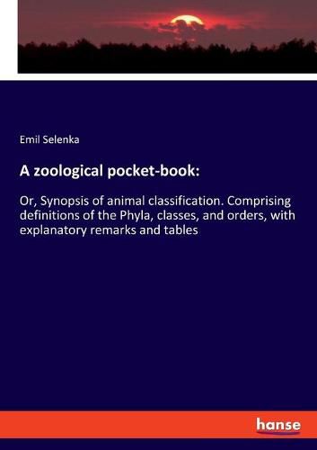 Cover image for A zoological pocket-book: Or, Synopsis of animal classification. Comprising definitions of the Phyla, classes, and orders, with explanatory remarks and tables