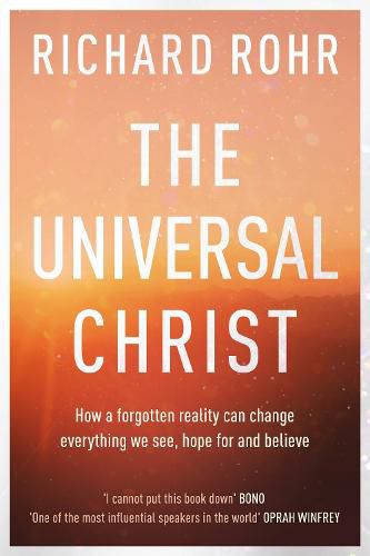 The Universal Christ: How a Forgotten Reality Can Change Everything We See, Hope For and Believe