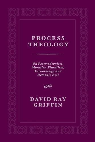 Process Theology: On Postmodernism, Morality, Pluralism, Eschatology, and Demonic Evil