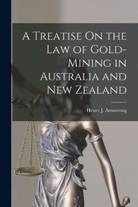 Cover image for A Treatise On the Law of Gold-Mining in Australia and New Zealand