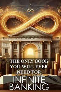 Cover image for The Only Book You Will Ever Need for Infinite Banking