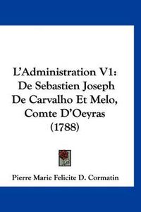 Cover image for L'Administration V1: de Sebastien Joseph de Carvalho Et Melo, Comte D'Oeyras (1788)