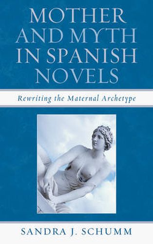 Mother & Myth in Spanish Novels: Rewriting the Matriarchal Archetype