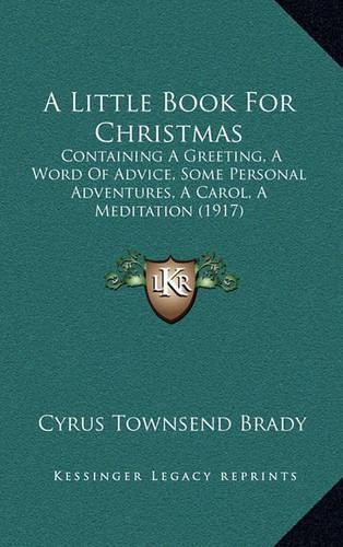 Cover image for A Little Book for Christmas: Containing a Greeting, a Word of Advice, Some Personal Adventures, a Carol, a Meditation (1917)