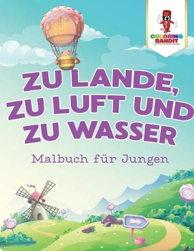 Zu Lande, zu Luft und zu Wasser: Malbuch fur Jungen