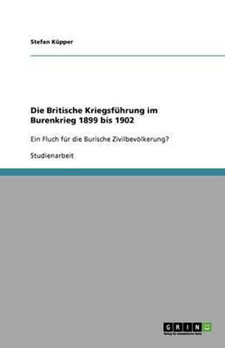 Cover image for Die Britische Kriegsfuhrung im Burenkrieg 1899 bis 1902: Ein Fluch fur die Burische Zivilbevoelkerung?