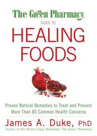 Cover image for The Green Pharmacy Guide to Healing Foods: Proven Natural Remedies to Treat and Prevent More Than 80 Common Health Concerns