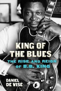 Cover image for King of the Blues: The Rise and Reign of B.B. King