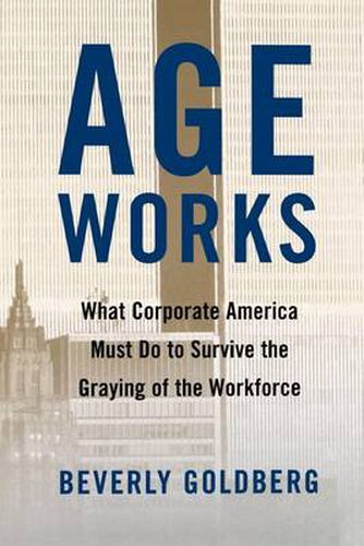 Cover image for Age Works: What Corporate America Must Do to Survive the Graying of the Workforce