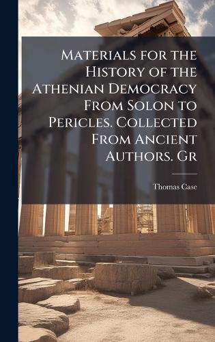 Cover image for Materials for the History of the Athenian Democracy From Solon to Pericles. Collected From Ancient Authors. Gr