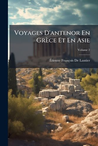 Cover image for Voyages D'Antenor En Grce Et En Asie: Avec Des Notions Sur L'Gypte, Volume 2