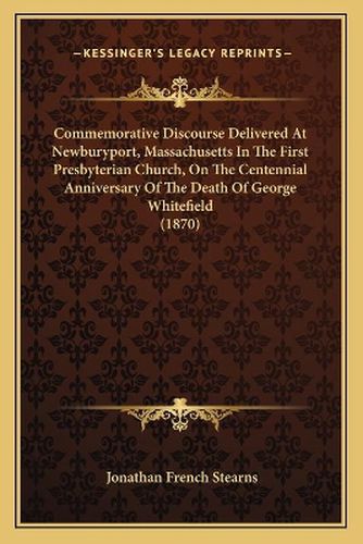 Commemorative Discourse Delivered at Newburyport, Massachusetts in the First Presbyterian Church, on the Centennial Anniversary of the Death of George Whitefield (1870)