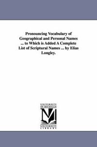 Cover image for Pronouncing Vocabulary of Geographical and Personal Names ... to Which is Added A Complete List of Scriptural Names ... by Elias Longley.