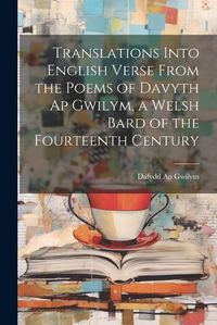 Cover image for Translations Into English Verse From the Poems of Davyth Ap Gwilym, a Welsh Bard of the Fourteenth Century