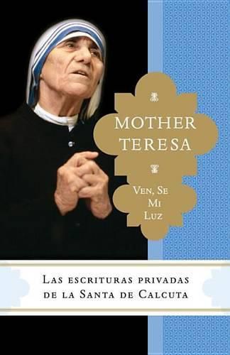 Cover image for Ven, se mi luz: Las escrituras privadas de la Santa de Calcuta