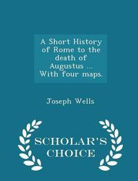 Cover image for A Short History of Rome to the Death of Augustus ... with Four Maps. - Scholar's Choice Edition