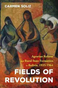 Cover image for Fields of Revolution: Agrarian Reform and Rural State Formation in Bolivia, 1935-1964