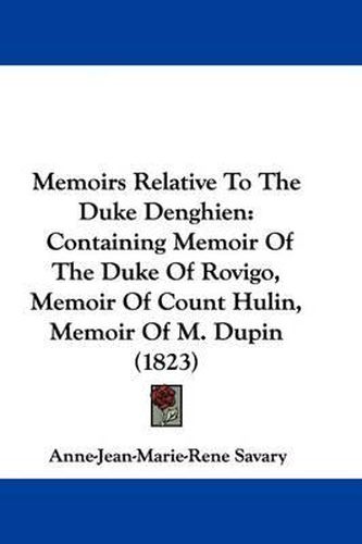 Cover image for Memoirs Relative To The Duke Denghien: Containing Memoir Of The Duke Of Rovigo, Memoir Of Count Hulin, Memoir Of M. Dupin (1823)