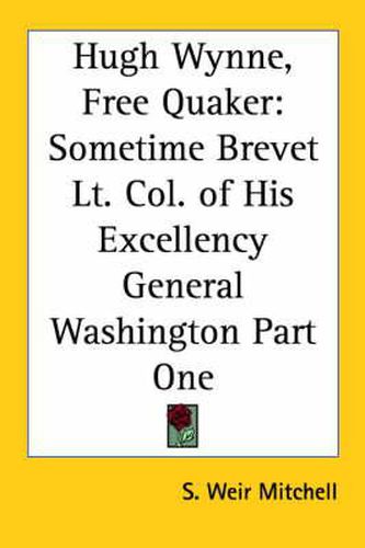 Cover image for Hugh Wynne, Free Quaker: Sometime Brevet Lt. Col. of His Excellency General Washington Part One