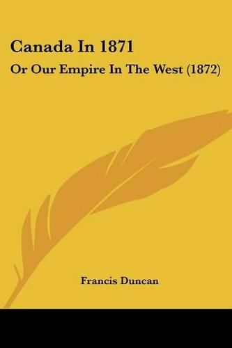 Cover image for Canada in 1871: Or Our Empire in the West (1872)