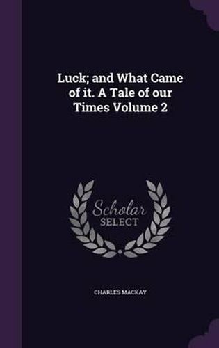 Cover image for Luck; And What Came of It. a Tale of Our Times Volume 2