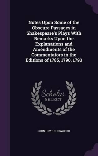 Cover image for Notes Upon Some of the Obscure Passages in Shakespeare's Plays with Remarks Upon the Explanations and Amendments of the Commentators in the Editions of 1785, 1790, 1793