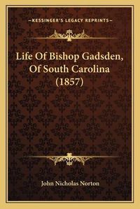 Cover image for Life of Bishop Gadsden, of South Carolina (1857)