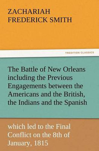 Cover image for The Battle of New Orleans including the Previous Engagements between the Americans and the British, the Indians and the Spanish which led to the Final Conflict on the 8th of January, 1815