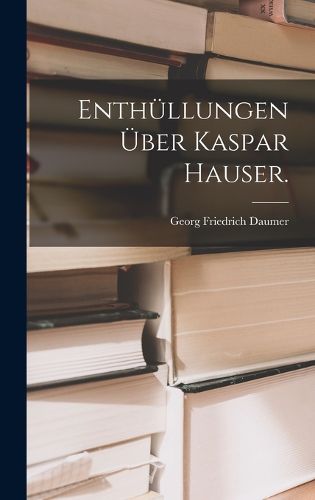 Cover image for Enthuellungen ueber Kaspar Hauser.