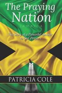 Cover image for The Praying Nation: Jamaica: The Story of a Powerful Answer to Our Prayers