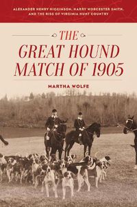 Cover image for The Great Hound Match of 1905: Alexander Henry Higginson, Harry Worcester Smith, and the Rise of Virginia Hunt Country
