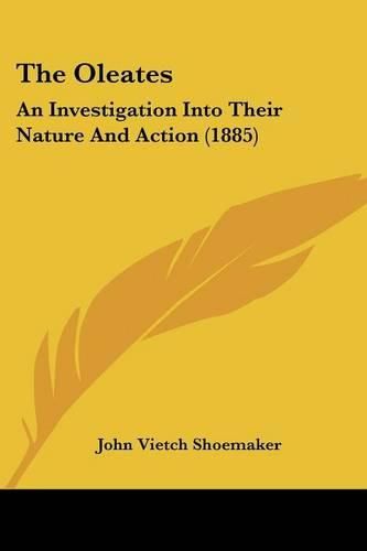 Cover image for The Oleates: An Investigation Into Their Nature and Action (1885)