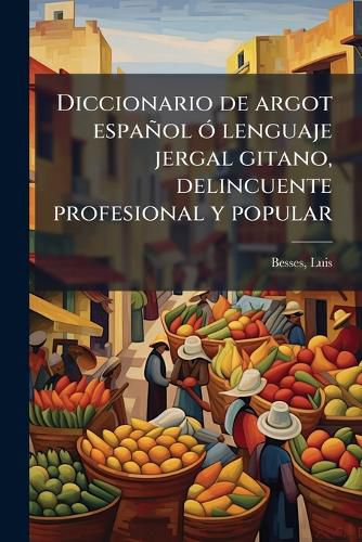 Cover image for Diccionario de Argot Espa Ol Lenguaje Jergal Gitano, Delincuente Profesional y Popular