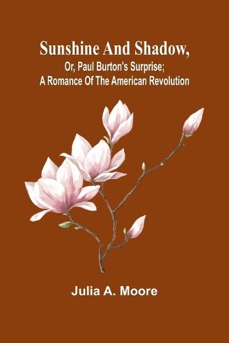 Cover image for Sunshine and shadow, or, Paul Burton's surprise; A romance of the American Revolution