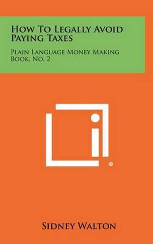 Cover image for How to Legally Avoid Paying Taxes: Plain Language Money Making Book, No. 2