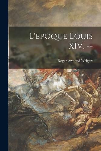 L'epoque Louis XIV. --