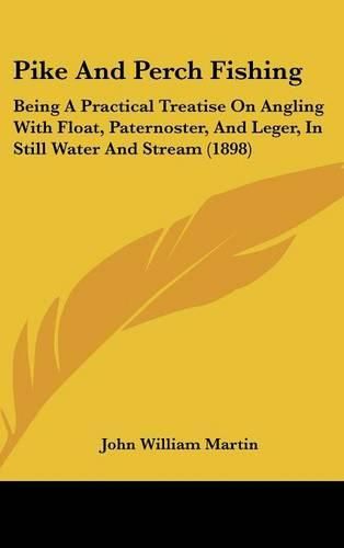 Cover image for Pike and Perch Fishing: Being a Practical Treatise on Angling with Float, Paternoster, and Leger, in Still Water and Stream (1898)