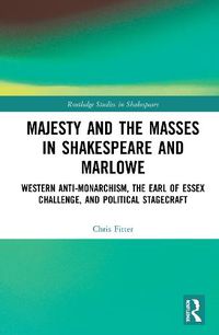 Cover image for Majesty and the Masses in Shakespeare and Marlowe: Western Anti-Monarchism, The Earl of Essex Challenge, and Political Stagecraft