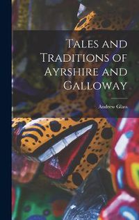 Cover image for Tales and Traditions of Ayrshire and Galloway