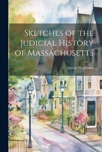 Cover image for Sketches of the Judicial History of Massachusetts