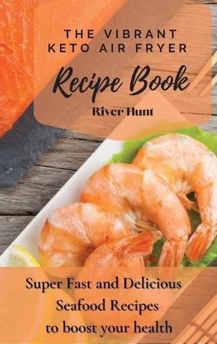 Cover image for The Vibrant Keto Air Fryer Recipe Book: Super Fast and Delicious Seafood Recipes to boost your health