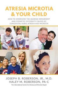 Cover image for Atresia Microtia and Your Child: How to Overcome the Hearing Impairment and Cosmetic Deformity Caused by Congenital Aural Atresia and Microtia