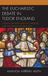 Cover image for The Eucharistic Debate in Tudor England: Thomas Cranmer, Stephen Gardiner, and the English Reformation