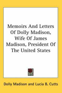 Cover image for Memoirs and Letters of Dolly Madison, Wife of James Madison, President of the United States