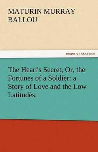 Cover image for The Heart's Secret, Or, the Fortunes of a Soldier: A Story of Love and the Low Latitudes.